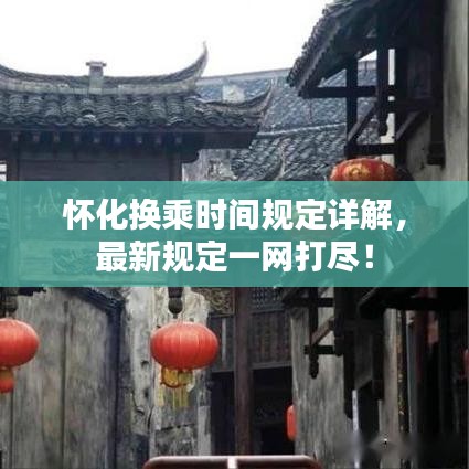 懷化換乘時間規(guī)定詳解，最新規(guī)定一網打盡！