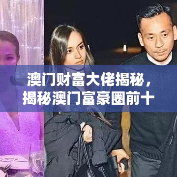 澳門財富大佬揭秘，揭秘澳門富豪圈前十名大佬的神秘面紗