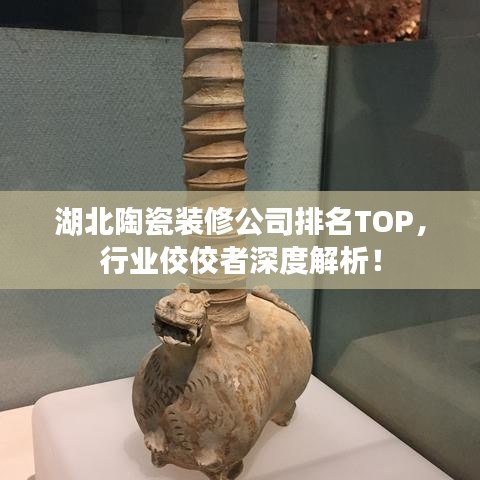 湖北陶瓷裝修公司排名TOP，行業(yè)佼佼者深度解析！