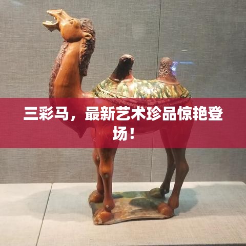 三彩馬，最新藝術(shù)珍品驚艷登場！