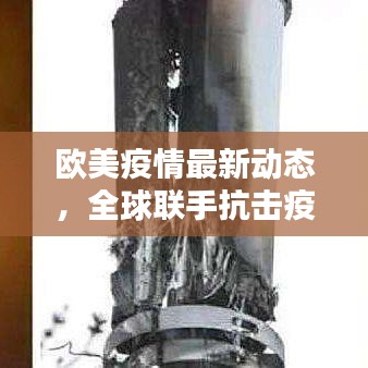 歐美疫情最新動態(tài)，全球聯(lián)手抗擊疫情的最新戰(zhàn)線通報
