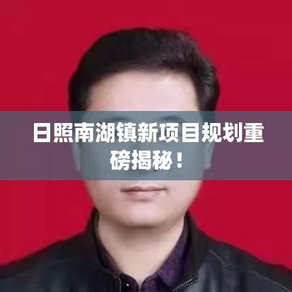 日照南湖鎮(zhèn)新項目規(guī)劃重磅揭秘！