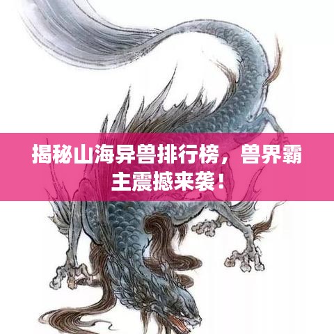 揭秘山海異獸排行榜，獸界霸主震撼來襲！