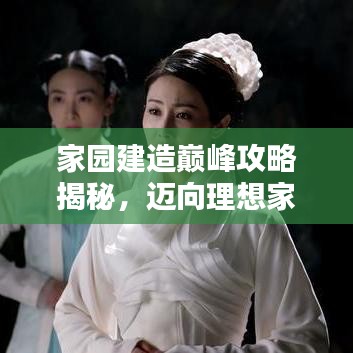 家園建造巔峰攻略揭秘，邁向理想家園之巔，全新18級攻略助你飛升！