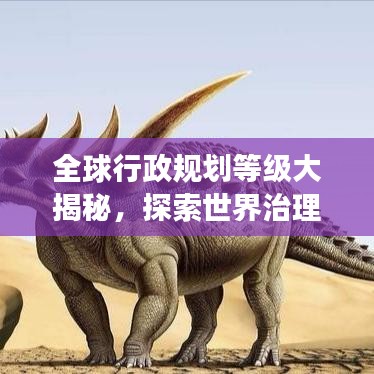 全球行政規(guī)劃等級大揭秘，探索世界治理結(jié)構(gòu)的層級之美
