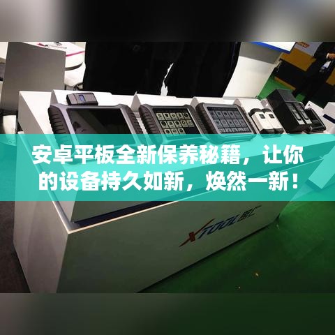 安卓平板全新保養(yǎng)秘籍，讓你的設(shè)備持久如新，煥然一新！