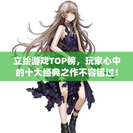立繪游戲TOP榜，玩家心中的十大經(jīng)典之作不容錯(cuò)過！