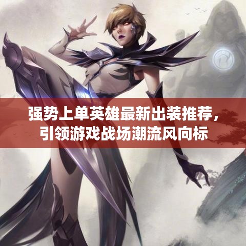 強勢上單英雄最新出裝推薦，引領(lǐng)游戲戰(zhàn)場潮流風向標