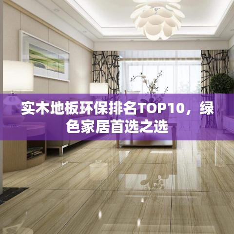 實(shí)木地板環(huán)保排名TOP10，綠色家居首選之選
