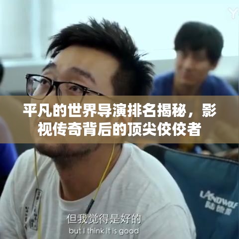 平凡的世界導演排名揭秘，影視傳奇背后的頂尖佼佼者