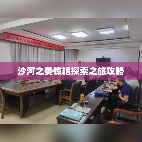 沙河之美驚艷探索之旅攻略