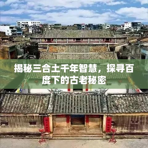 揭秘三合土千年智慧，探尋百度下的古老秘密