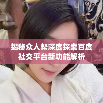 揭秘眾人幫深度探索百度社交平臺(tái)新功能解析