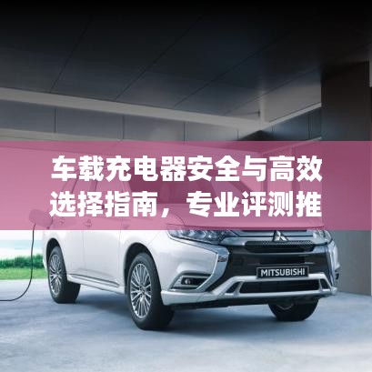 車載充電器安全與高效選擇指南，專業(yè)評(píng)測(cè)推薦！
