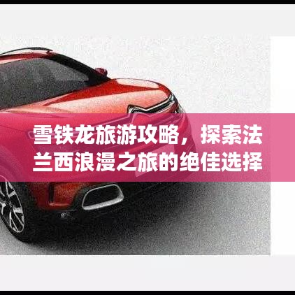 雪鐵龍旅游攻略，探索法蘭西浪漫之旅的絕佳選擇