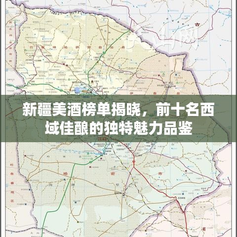 新疆美酒榜單揭曉，前十名西域佳釀的獨(dú)特魅力品鑒