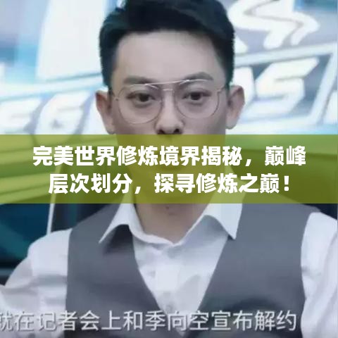 完美世界修煉境界揭秘，巔峰層次劃分，探尋修煉之巔！