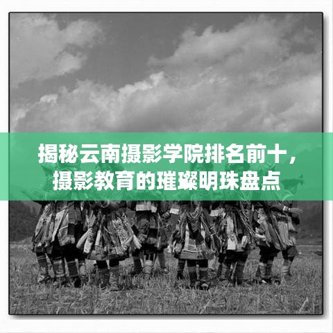 揭秘云南攝影學(xué)院排名前十，攝影教育的璀璨明珠盤點