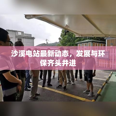 沙溪電站最新動態(tài)，發(fā)展與環(huán)保齊頭并進(jìn)