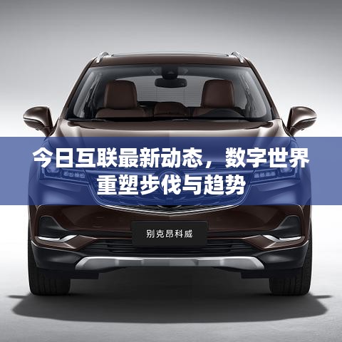 今日互聯(lián)最新動態(tài)，數(shù)字世界重塑步伐與趨勢