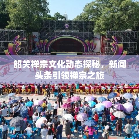 韶關(guān)禪宗文化動(dòng)態(tài)探秘，新聞?lì)^條引領(lǐng)禪宗之旅