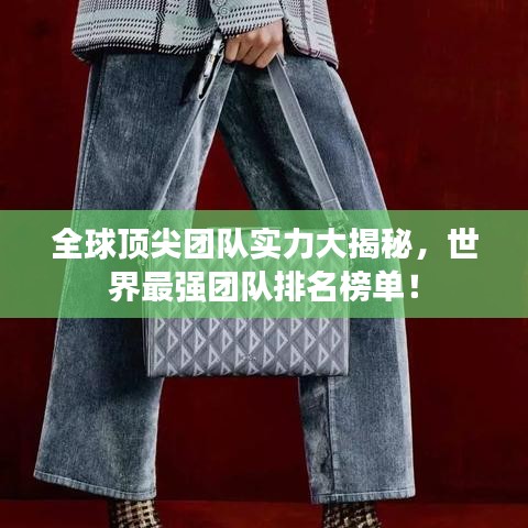 全球頂尖團(tuán)隊(duì)實(shí)力大揭秘，世界最強(qiáng)團(tuán)隊(duì)排名榜單！