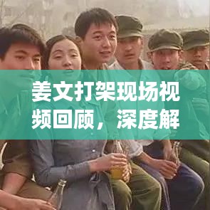 姜文打架現(xiàn)場視頻回顧，深度解析最新全集曝光