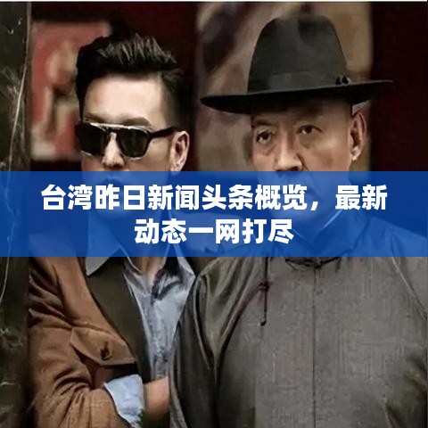 臺灣昨日新聞頭條概覽，最新動態(tài)一網(wǎng)打盡