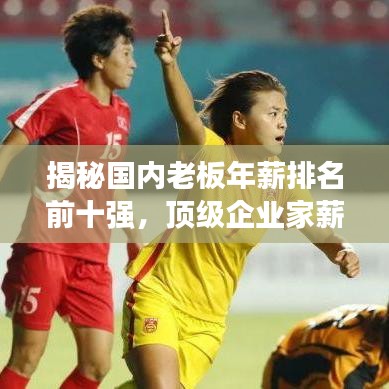 揭秘國(guó)內(nèi)老板年薪排名前十強(qiáng)，頂級(jí)企業(yè)家薪酬內(nèi)幕大曝光