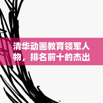 清華動(dòng)畫教育領(lǐng)軍人物，排名前十的杰出導(dǎo)師引領(lǐng)動(dòng)畫教育新篇章