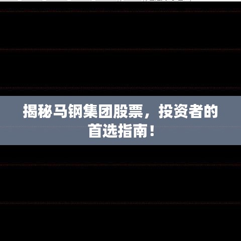 揭秘馬鋼集團(tuán)股票，投資者的首選指南！
