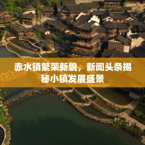 赤水鎮(zhèn)繁榮新貌，新聞?lì)^條揭秘小鎮(zhèn)發(fā)展盛景