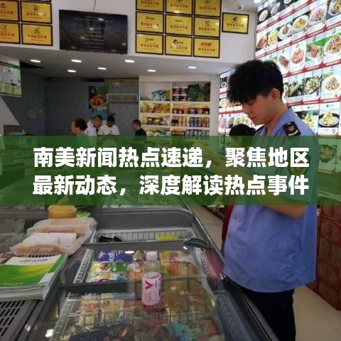 南美新聞熱點速遞，聚焦地區(qū)最新動態(tài)，深度解讀熱點事件