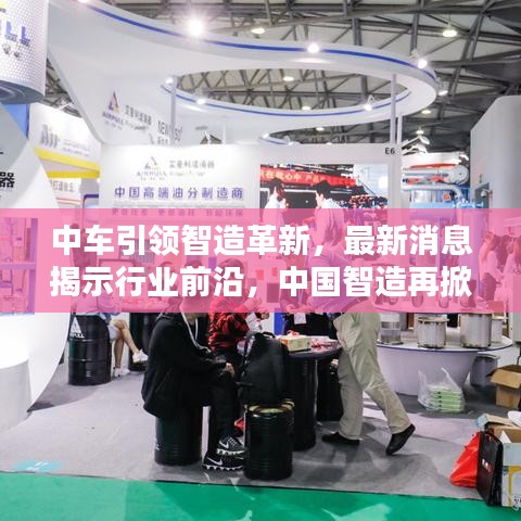 中車引領智造革新，最新消息揭示行業(yè)前沿，中國智造再掀新篇章