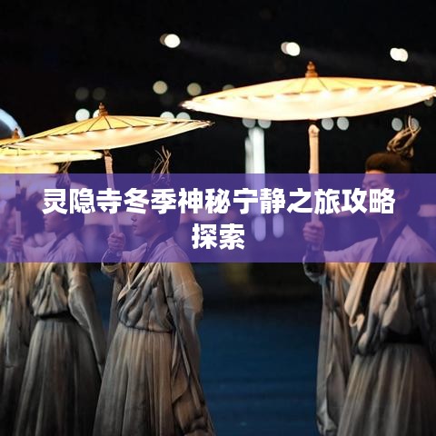 靈隱寺冬季神秘寧?kù)o之旅攻略探索