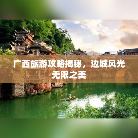 廣西旅游攻略揭秘，邊城風(fēng)光無(wú)限之美