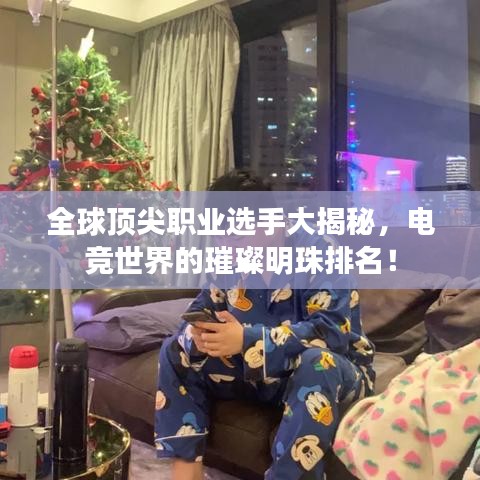 全球頂尖職業(yè)選手大揭秘，電競世界的璀璨明珠排名！