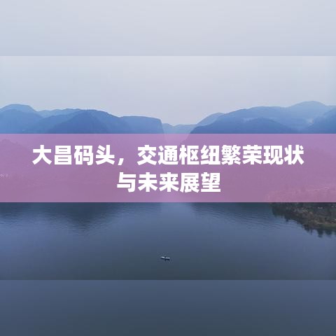 大昌碼頭，交通樞紐繁榮現(xiàn)狀與未來展望