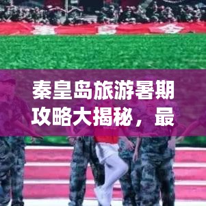 秦皇島旅游暑期攻略大揭秘，最新指南等你來體驗！