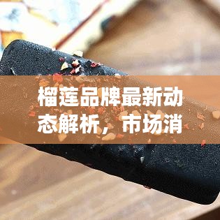 榴蓮品牌最新動態(tài)解析，市場消息一網(wǎng)打盡！