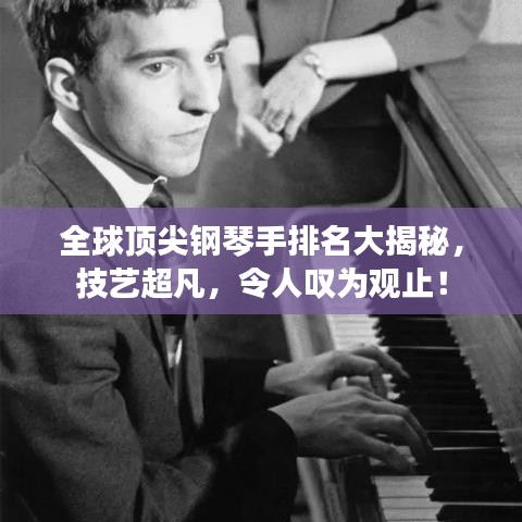 全球頂尖鋼琴手排名大揭秘，技藝超凡，令人嘆為觀止！
