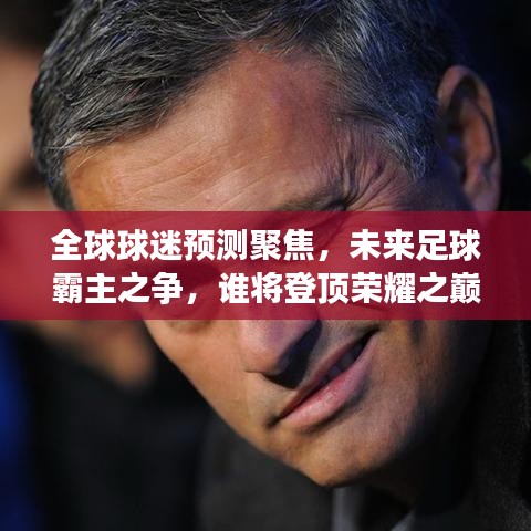 全球球迷預(yù)測(cè)聚焦，未來(lái)足球霸主之爭(zhēng)，誰(shuí)將登頂榮耀之巔？