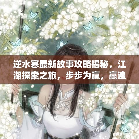 逆水寒最新故事攻略揭秘，江湖探索之旅，步步為贏，贏遍武林！