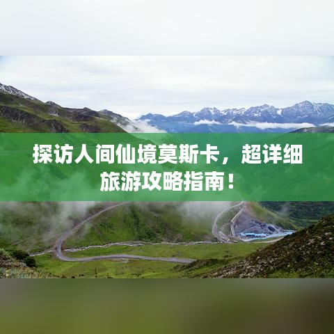 探訪人間仙境莫斯卡，超詳細旅游攻略指南！