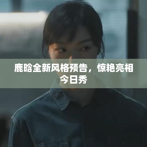 鹿晗全新風(fēng)格預(yù)告，驚艷亮相今日秀