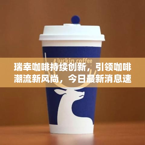 瑞幸咖啡持續(xù)創(chuàng)新，引領(lǐng)咖啡潮流新風(fēng)尚，今日最新消息速遞
