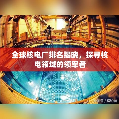 全球核電廠排名揭曉，探尋核電領(lǐng)域的領(lǐng)軍者