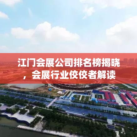 江門會(huì)展公司排名榜揭曉，會(huì)展行業(yè)佼佼者解讀