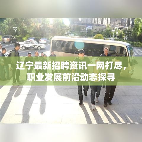 遼寧最新招聘資訊一網(wǎng)打盡，職業(yè)發(fā)展前沿動態(tài)探尋