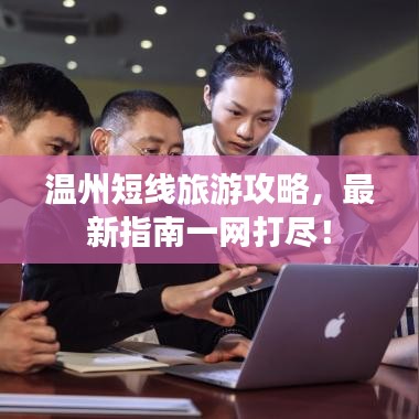 溫州短線旅游攻略，最新指南一網(wǎng)打盡！